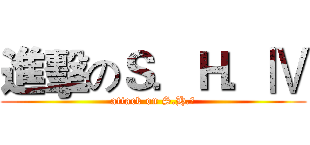 進擊のＳ．Ｈ．Ⅳ (attack on S.H.Ⅳ)