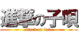 進撃の子唄 (attack on baba)