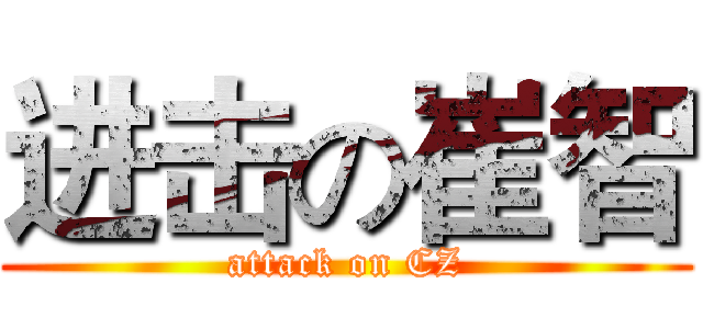 进击の崔智 (attack on CZ)