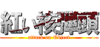 紅い核弾頭 (attack on Object)