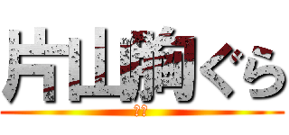 片山胸ぐら (ｂｙ)