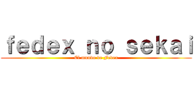 ｆｅｄｅｘ ｎｏ ｓｅｋａｉ (El mundo de Fedex)