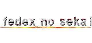 ｆｅｄｅｘ ｎｏ ｓｅｋａｉ (El mundo de Fedex)