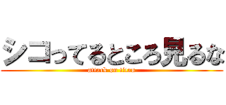 シコってるところ見るな (attack on titan)