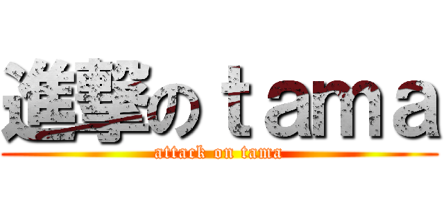 進撃のｔａｍａ (attack on tama)