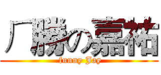 ㄏ勝の嘉祐 ( funny Jay)