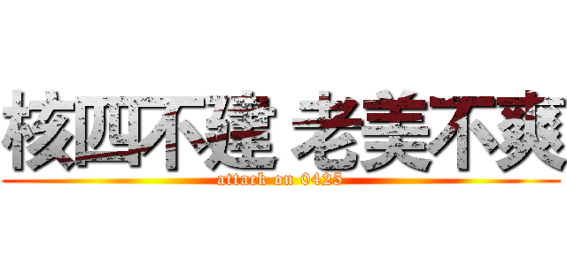核四不建 老美不爽 (attack on 0425)