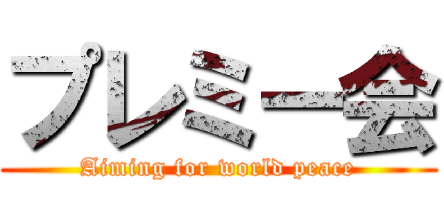 プレミー会 (Aiming for world peace)