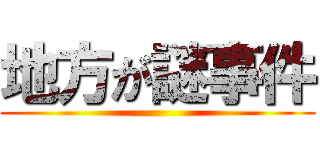 地方が謎事件 ()