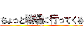 ちょっと戦場に行ってくる (ypaaa)