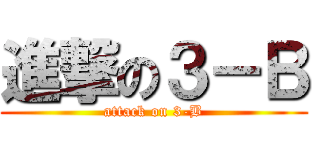 進撃の３－Ｂ (attack on 3-B)