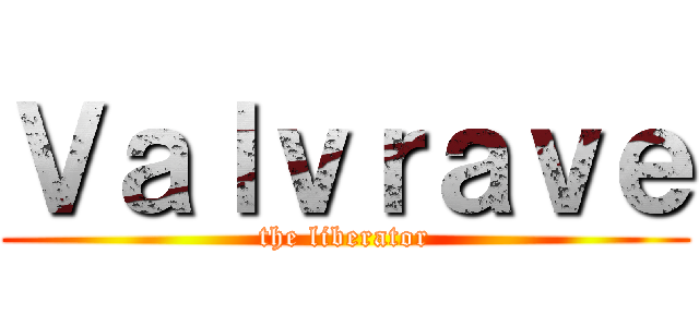 Ｖａｌｖｒａｖｅ (the liberator)