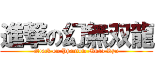 進撃の幻無双龍 (attack on Phantom Muso Ryu)