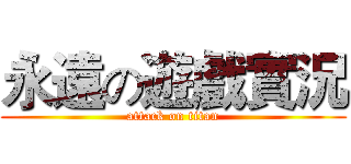 永遠の遊戲實況 (attack on titan)