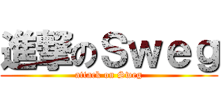 進撃のＳｗｅｇ (attack on Sweg)