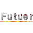 Ｆｕｔｕｅｒ ()