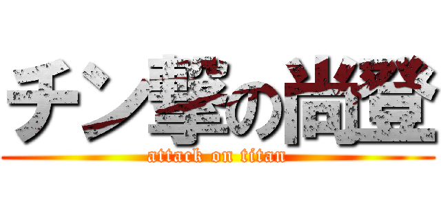 チン撃の尚登 (attack on titan)