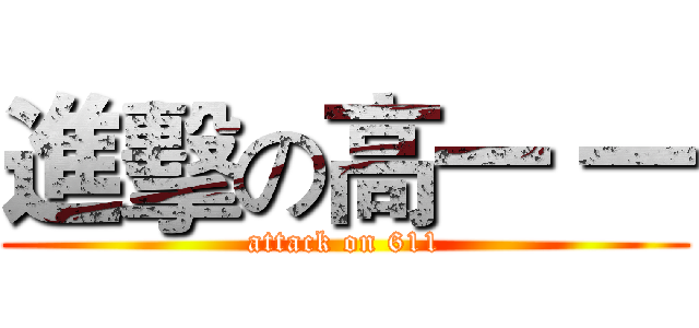 進擊の高一 一 (attack on 611)