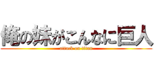 俺の妹がこんなに巨人 (attack on titan)