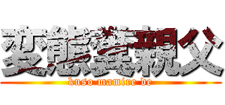 変態糞親父 (kuso mamire de)