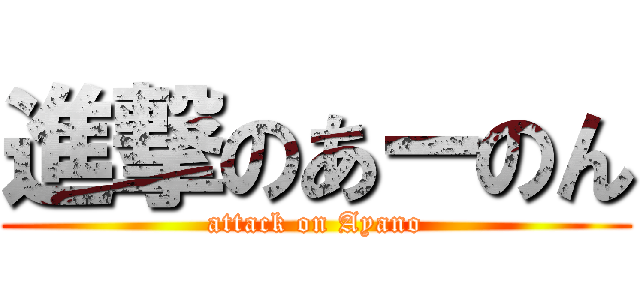 進撃のあーのん (attack on Ayano)