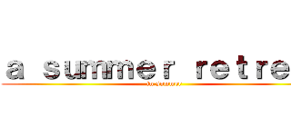 ａ ｓｕｍｍｅｒ ｒｅｔｒｅａｔ (in summer)