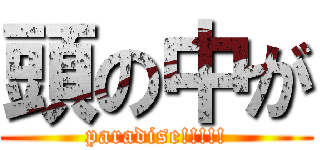 頭の中が (paradise!!!!!)