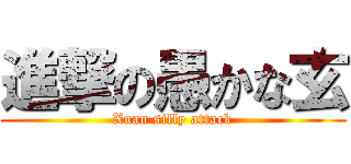 進撃の愚かな玄 (Xuan silly attack)