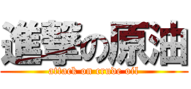 進撃の原油 (attack on crude oil)