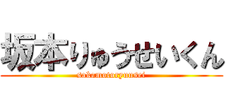 坂本りゅうせいくん (sakamotoryuusei)