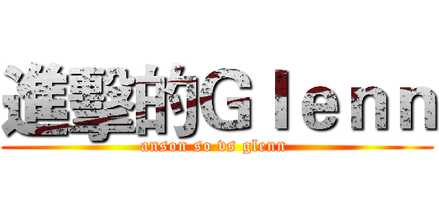 進擊的Ｇｌｅｎｎ (anson so vs glenn )