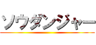 ソウダンジャー ()