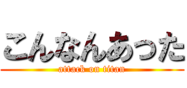 こんなんあった (attack on titan)