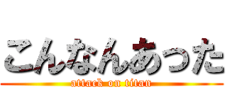 こんなんあった (attack on titan)