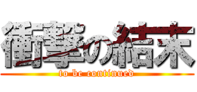 衝撃の結末 (to be continued)