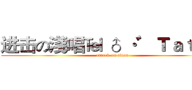 进击の淺唱℡ ♂ ·゛Ｔａｔａ． (attack on titan)