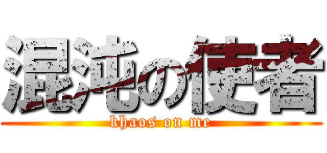 混沌の使者 (khaos on me)
