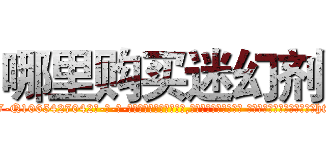 哪里购买迷幻剂 (哪里购买迷幻剂【电-话151x68344x817-Q1065427042元-吉-药-业】我们做的是长期生意,靠的是老客户长期支持 哪里购买迷幻剂在发表了一篇http://sngk.net/PCxfgM

参考消息网我们做的是长期生意,靠的是老客户长期支持也许我们早该意识到，就连鲍勃·霍斯金斯（金球奖戏剧类电影男主角 
)