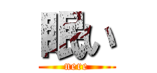 眠い (nere)