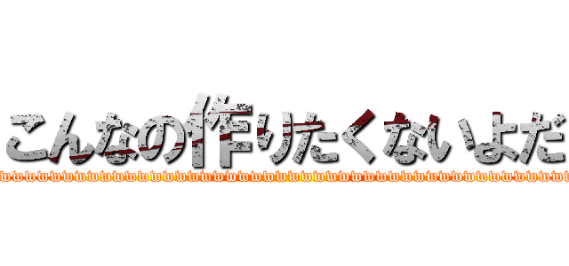こんなの作りたくないよだ (wwwwwwwwwwwwwwwwwwwwwwwwwwwwwwwwwwwwwwwwwwwwwww)