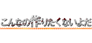 こんなの作りたくないよだ (wwwwwwwwwwwwwwwwwwwwwwwwwwwwwwwwwwwwwwwwwwwwwww)