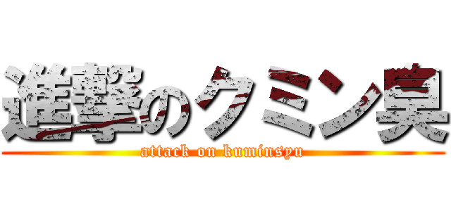 進撃のクミン臭 (attack on kuminsyu)