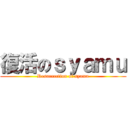 復活のｓｙａｍｕ (Resurrection of syamu)