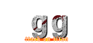 ｇｇ (attack on titan)