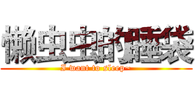 懒虫虫的睡袋 (I want to sleep~)