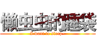 懒虫虫的睡袋 (I want to sleep~)