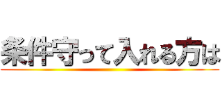 条件守って入れる方は ()