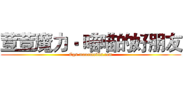 荳荳魔力‧ 喵喵的好朋友 (Cgs.maoamobbs.com)