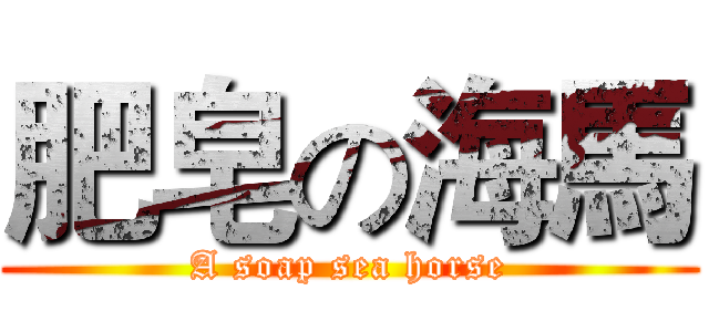 肥皂の海馬 (A soap sea horse)