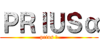 ＰＲＩＵＳα (prius α)